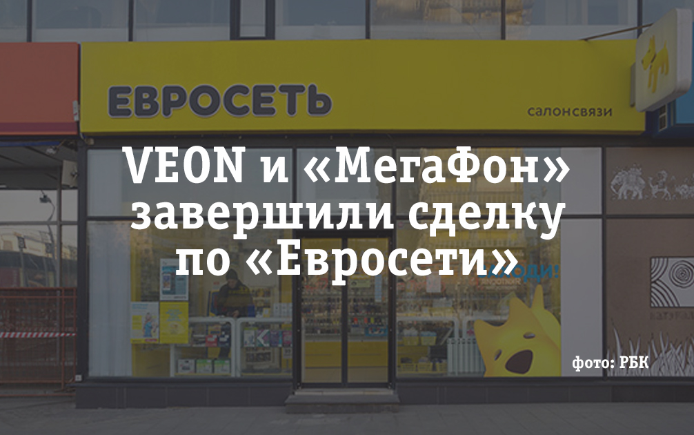 VEON и «МегаФон» завершили сделку по разделению бизнеса «Евросети»